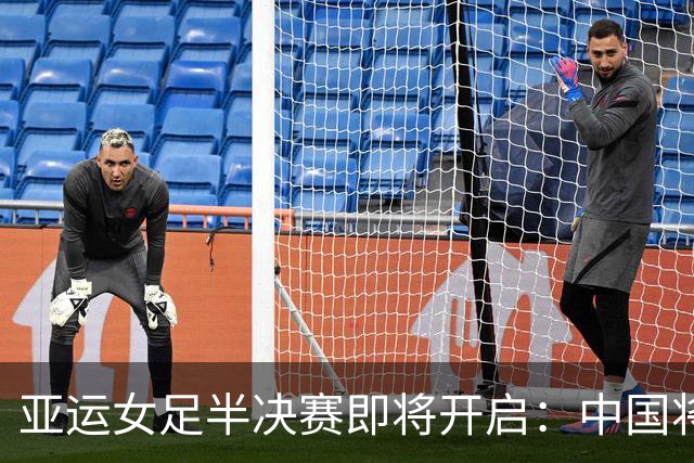 亚运女足半决赛即将开启：中国将对决朝鲜冲击决赛资格