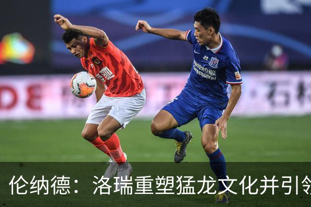 伦纳德：洛瑞重塑猛龙文化并引领胜利 无人能动摇他的地位