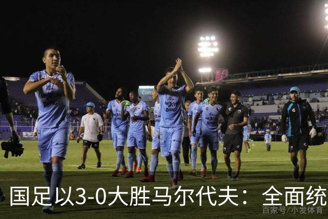 国足以3-0大胜马尔代夫：全面统治比赛数据分析