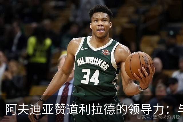 阿夫迪亚赞道利拉德的领导力：与他同行是极大的福气