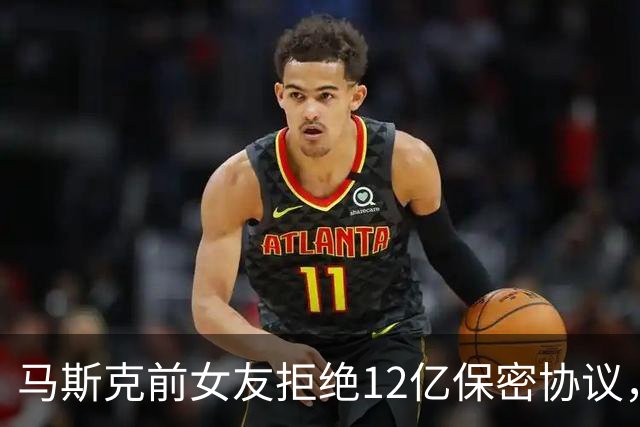 马斯克前女友拒绝12亿保密协议，引发公开争论和情感风波